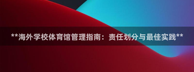 必一体育app官方正版下载：**海外学校体育馆管理指南：责任